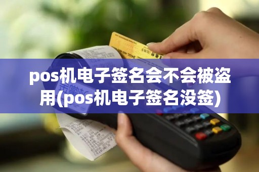 pos机电子签名会不会被盗用(pos机电子签名没签)
