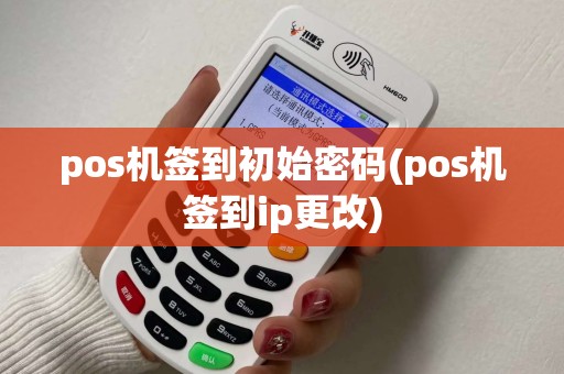pos机签到初始密码(pos机签到ip更改)