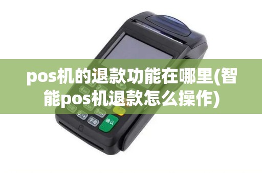 pos机的退款功能在哪里(智能pos机退款怎么操作)