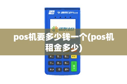 pos机要多少钱一个(pos机租金多少)