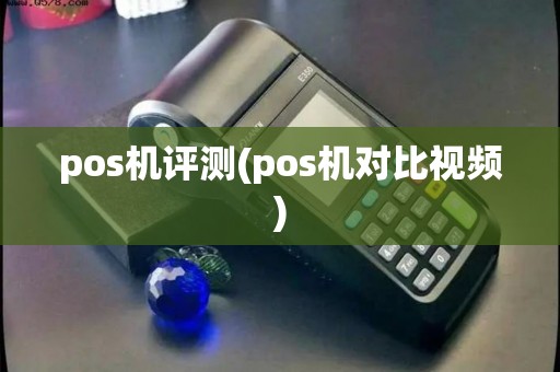 pos机评测(pos机对比视频)