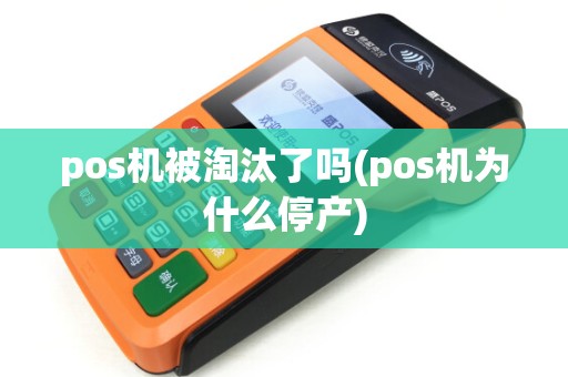 pos机被淘汰了吗(pos机为什么停产)