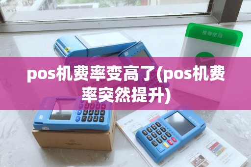 pos机费率变高了(pos机费率突然提升)