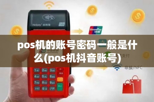 pos机的账号密码一般是什么(pos机抖音账号)