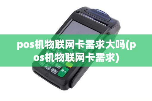 pos机物联网卡需求大吗(pos机物联网卡需求)