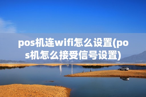 pos机连wifi怎么设置(pos机怎么接受信号设置)