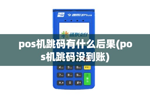 pos机跳码有什么后果(pos机跳码没到账)