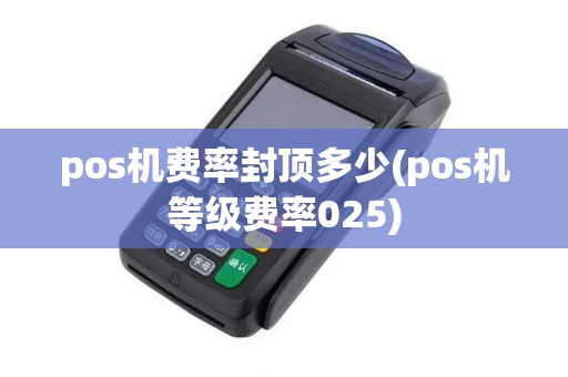 pos机费率封顶多少(pos机等级费率025)