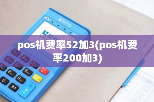 pos机费率52加3(pos机费率200加3)