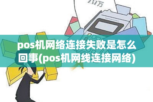 pos机网络连接失败是怎么回事(pos机网线连接网络)