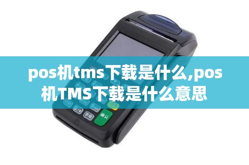 pos机tms下载是什么,pos机TMS下载是什么意思