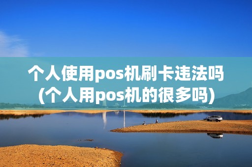 个人使用pos机刷卡违法吗(个人用pos机的很多吗)