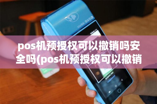pos机预授权可以撤销吗安全吗(pos机预授权可以撤销吗)