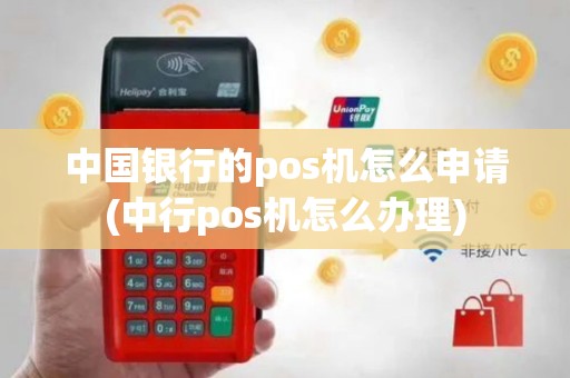 中国银行的pos机怎么申请(中行pos机怎么办理)
