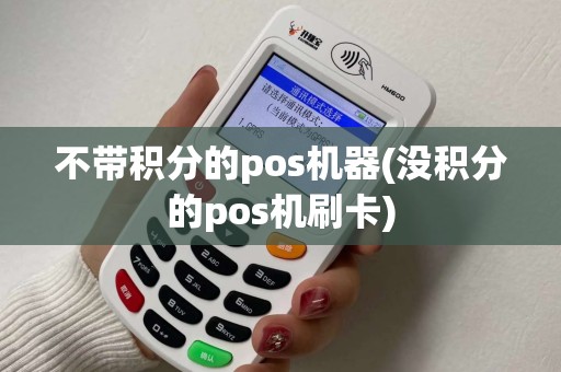 不带积分的pos机器(没积分的pos机刷卡)