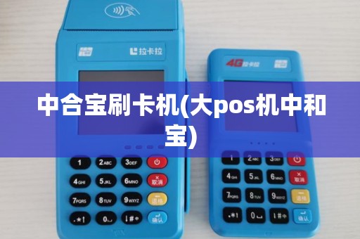 中合宝刷卡机(大pos机中和宝)