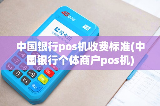 中国银行pos机收费标准(中国银行个体商户pos机)