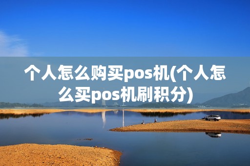 个人怎么购买pos机(个人怎么买pos机刷积分)
