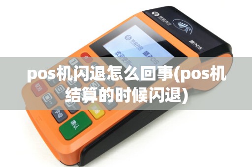 pos机闪退怎么回事(pos机结算的时候闪退)