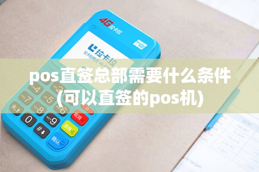 pos直签总部需要什么条件(可以直签的pos机)