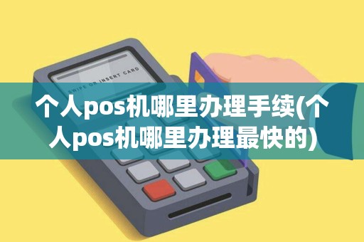 个人pos机哪里办理手续(个人pos机哪里办理最快的)
