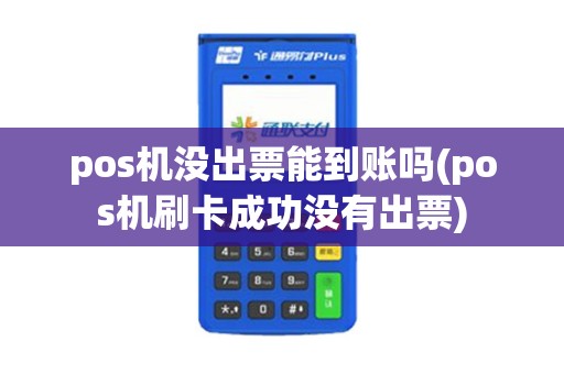 pos机没出票能到账吗(pos机刷卡成功没有出票)