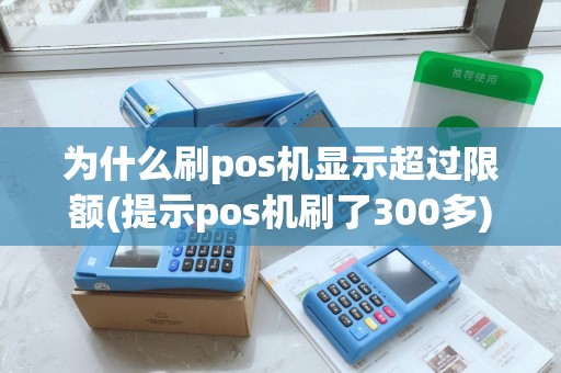 为什么刷pos机显示超过限额(提示pos机刷了300多)
