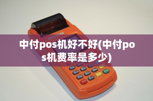 中付pos机好不好(中付pos机费率是多少)