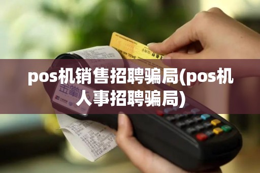 pos机销售招聘骗局(pos机人事招聘骗局)