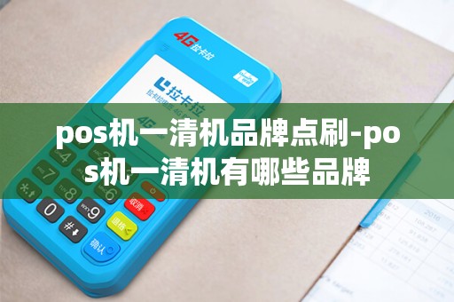 pos机一清机品牌点刷-pos机一清机有哪些品牌