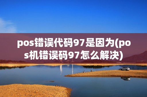 pos错误代码97是因为(pos机错误码97怎么解决)