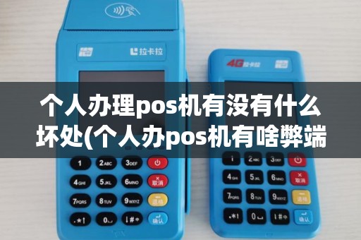 个人办理pos机有没有什么坏处(个人办pos机有啥弊端)