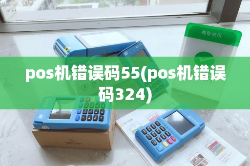 pos机错误码55(pos机错误码324)