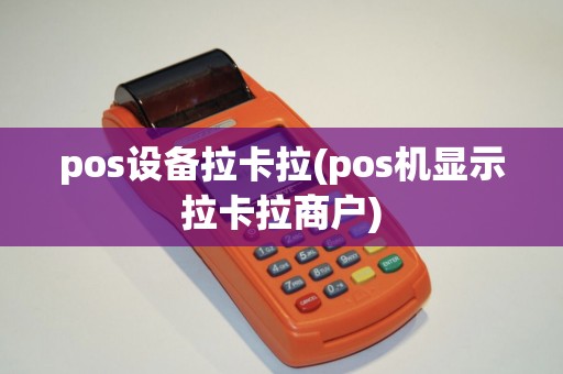 pos设备拉卡拉(pos机显示拉卡拉商户)