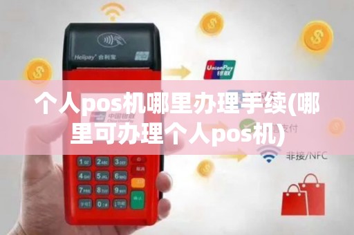 个人pos机哪里办理手续(哪里可办理个人pos机)