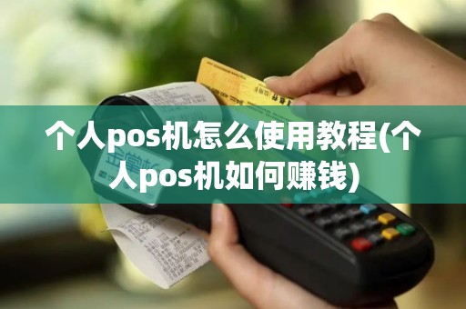 个人pos机怎么使用教程(个人pos机如何赚钱)