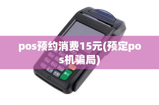 pos预约消费15元(预定pos机骗局)