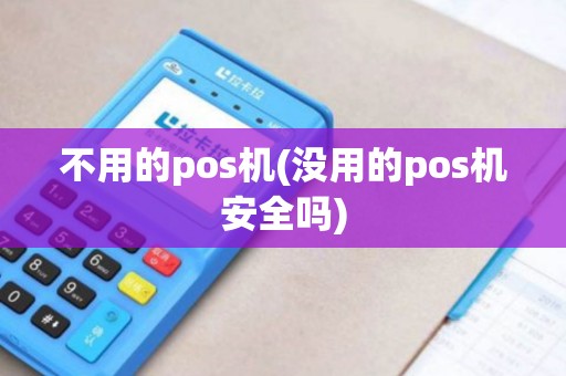 不用的pos机(没用的pos机安全吗)