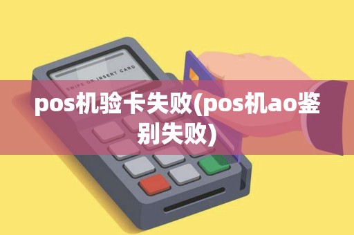 pos机验卡失败(pos机ao鉴别失败)