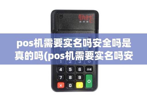 pos机需要实名吗安全吗是真的吗(pos机需要实名吗安全吗)