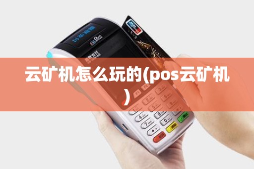 云矿机怎么玩的(pos云矿机)