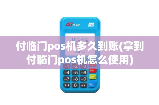 付临门pos机多久到账(拿到付临门pos机怎么使用)