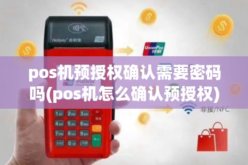 pos机预授权确认需要密码吗(pos机怎么确认预授权)