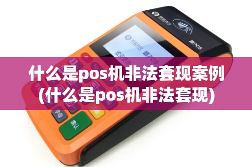 什么是pos机非法套现案例(什么是pos机非法套现)