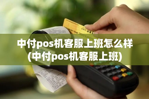 中付pos机客服上班怎么样(中付pos机客服上班)