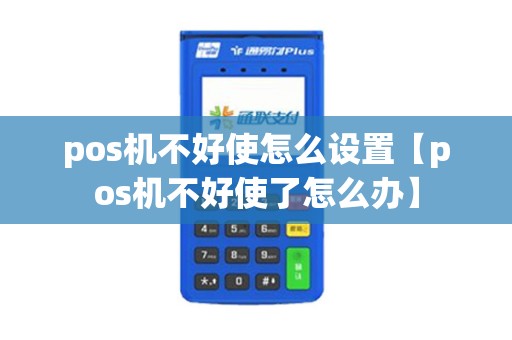 pos机不好使怎么设置【pos机不好使了怎么办】