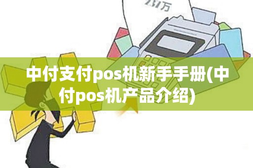 中付支付pos机新手手册(中付pos机产品介绍)