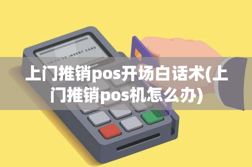 上门推销pos开场白话术(上门推销pos机怎么办)