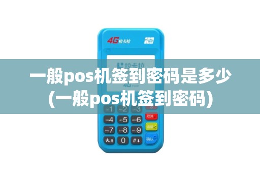 一般pos机签到密码是多少(一般pos机签到密码)