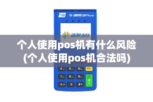 个人使用pos机有什么风险(个人使用pos机合法吗)